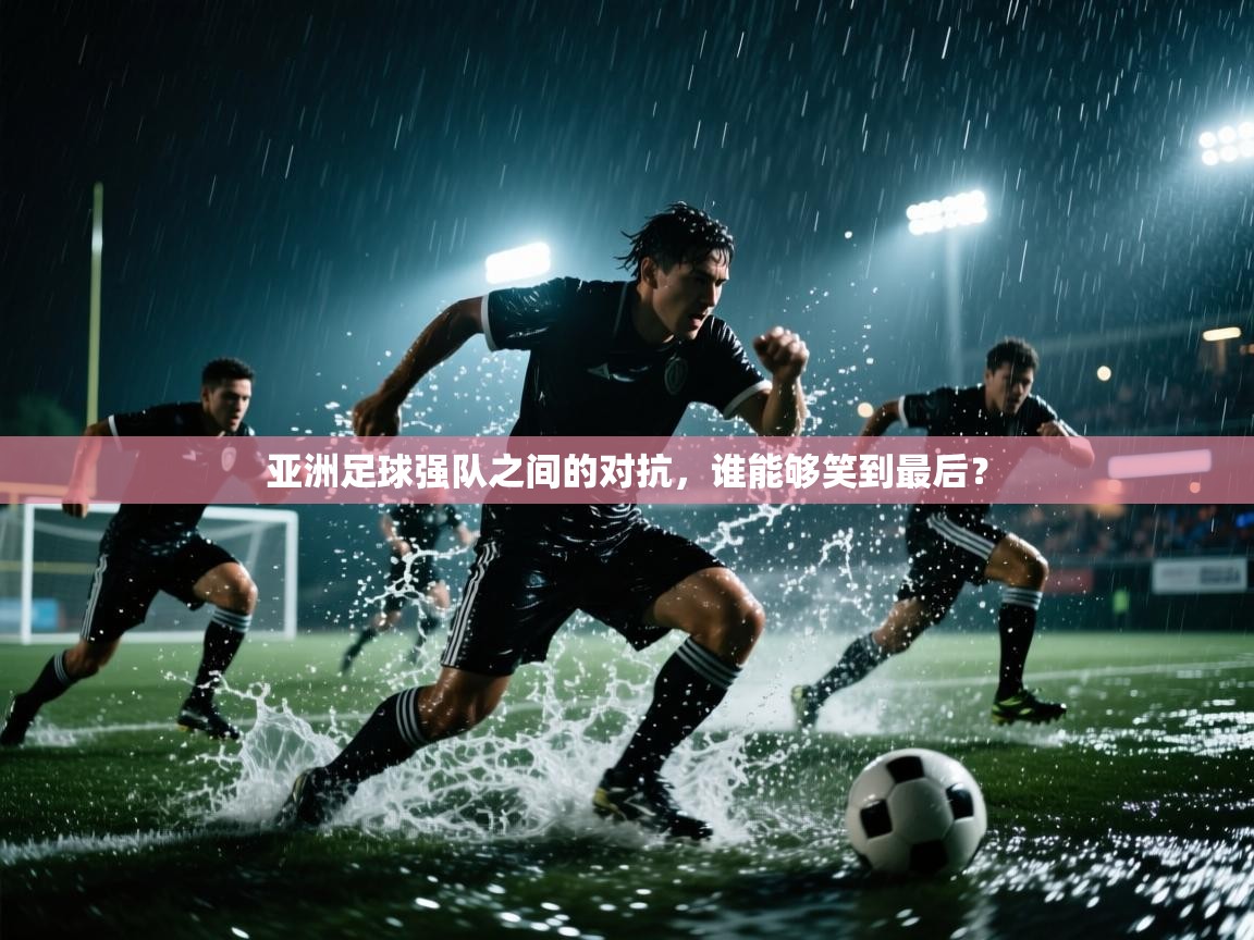 爱游戏体育娱乐赞助罗马-亚洲足球强队之间的对抗，谁能够笑到最后？