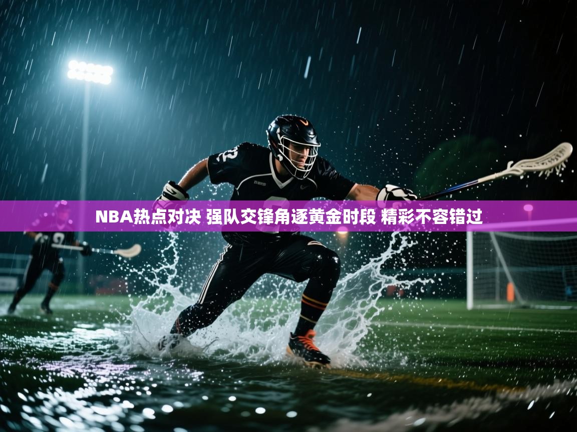 爱游戏体育-NBA热点对决 强队交锋角逐黄金时段 精彩不容错过