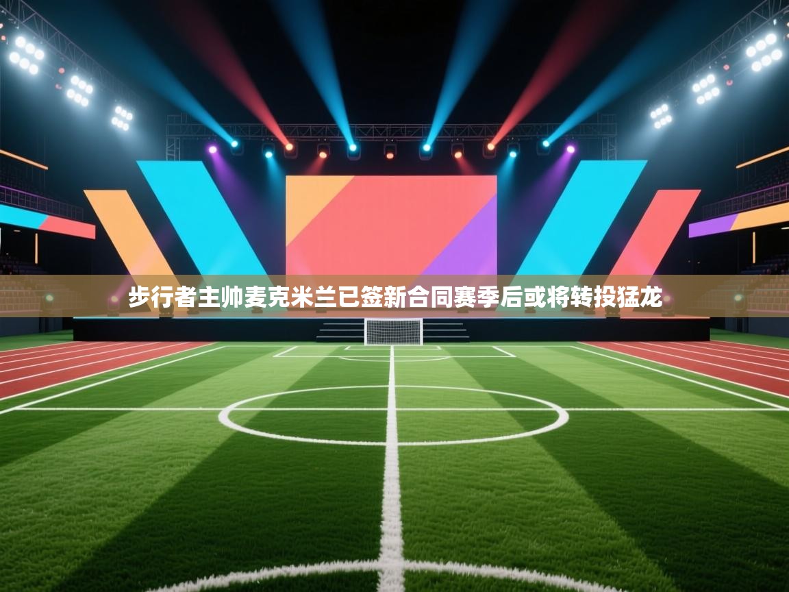 爱游戏体育在线登录-步行者主帅麦克米兰已签新合同赛季后或将转投猛龙