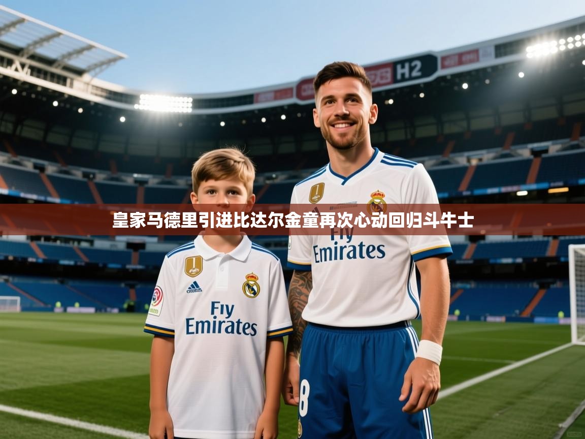 爱游戏体育娱乐-皇家马德里引进比达尔金童再次心动回归斗牛士  第2张