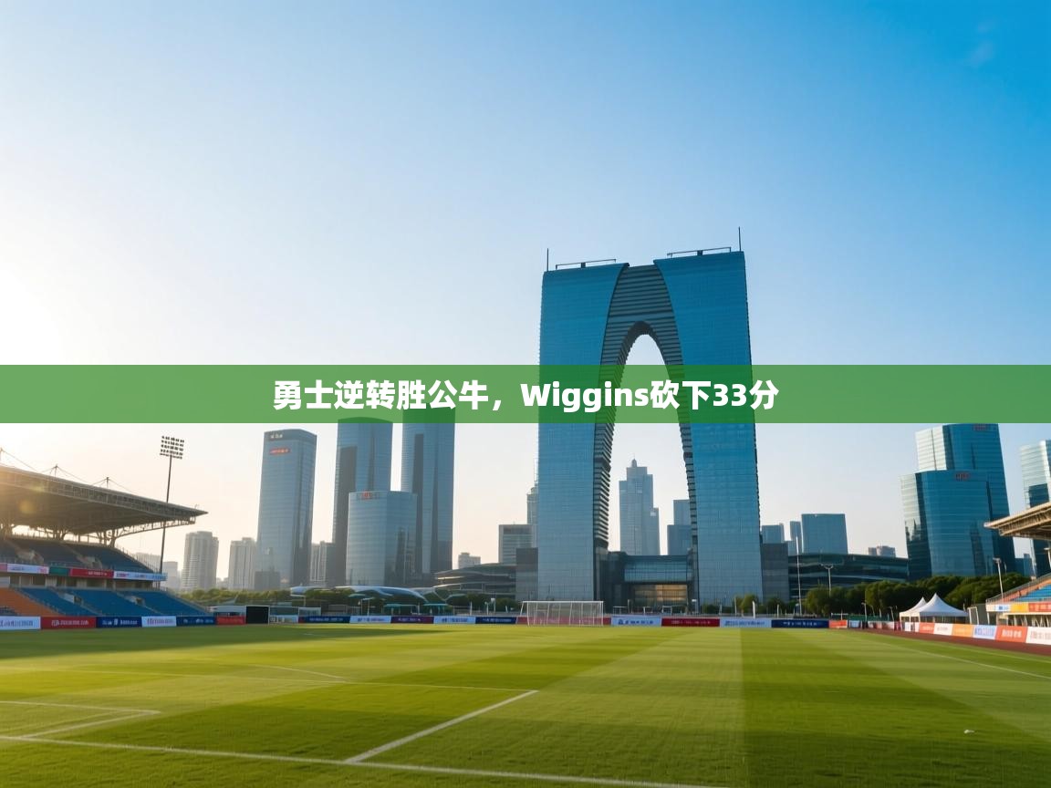 爱游戏体育在线app-勇士逆转胜公牛,Wiggins砍下33分 第1张