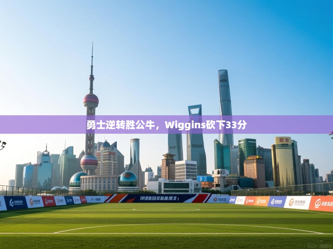 爱游戏体育在线app-勇士逆转胜公牛,Wiggins砍下33分 第2张