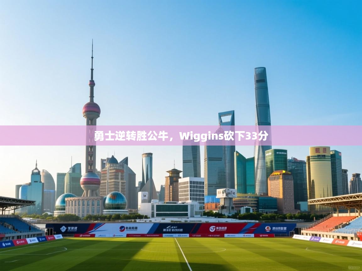 爱游戏体育在线app-勇士逆转胜公牛,Wiggins砍下33分 第3张