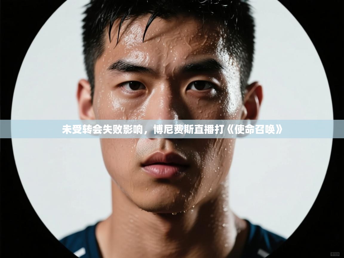 爱游戏体育app-未受转会失败影响,博尼费斯直播打《使命召唤》 第3张