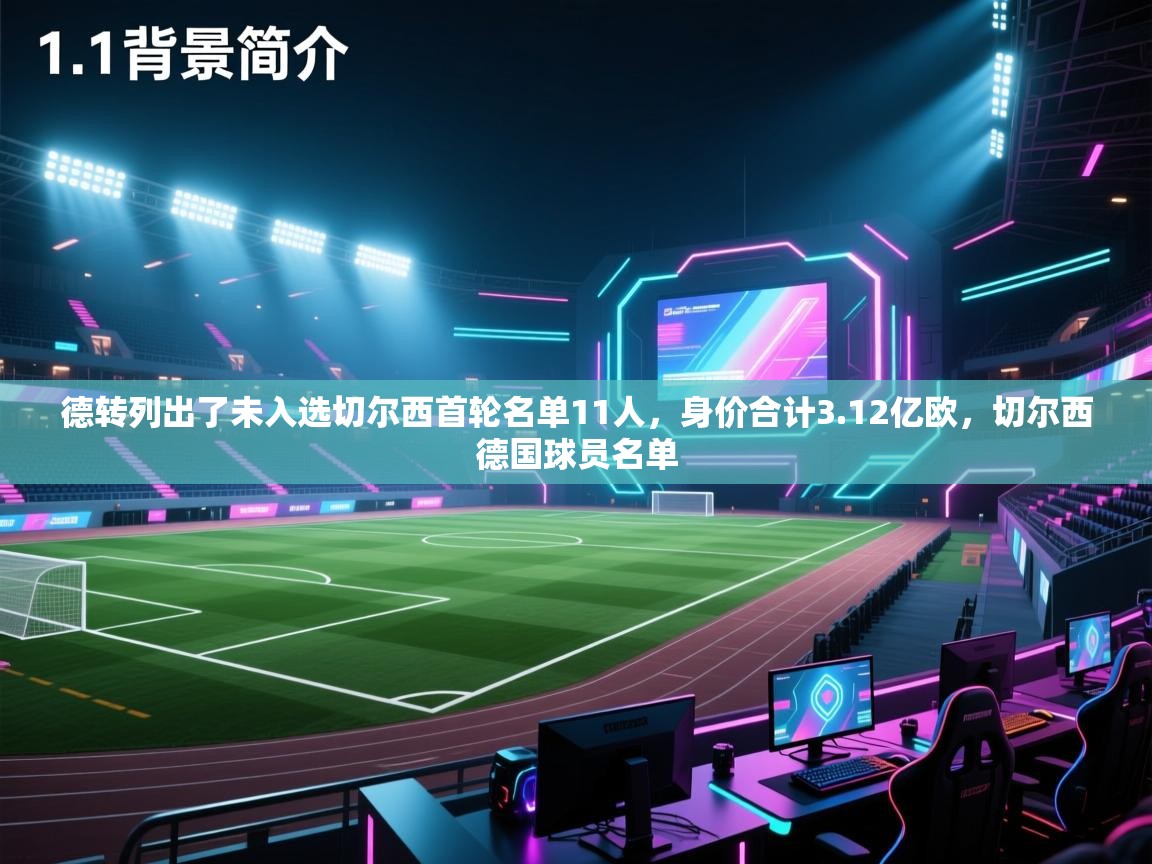 爱游戏体育在线-德转列出了未入选切尔西首轮名单11人,身价合计3.12亿欧,切尔西德国球员名单 第4张