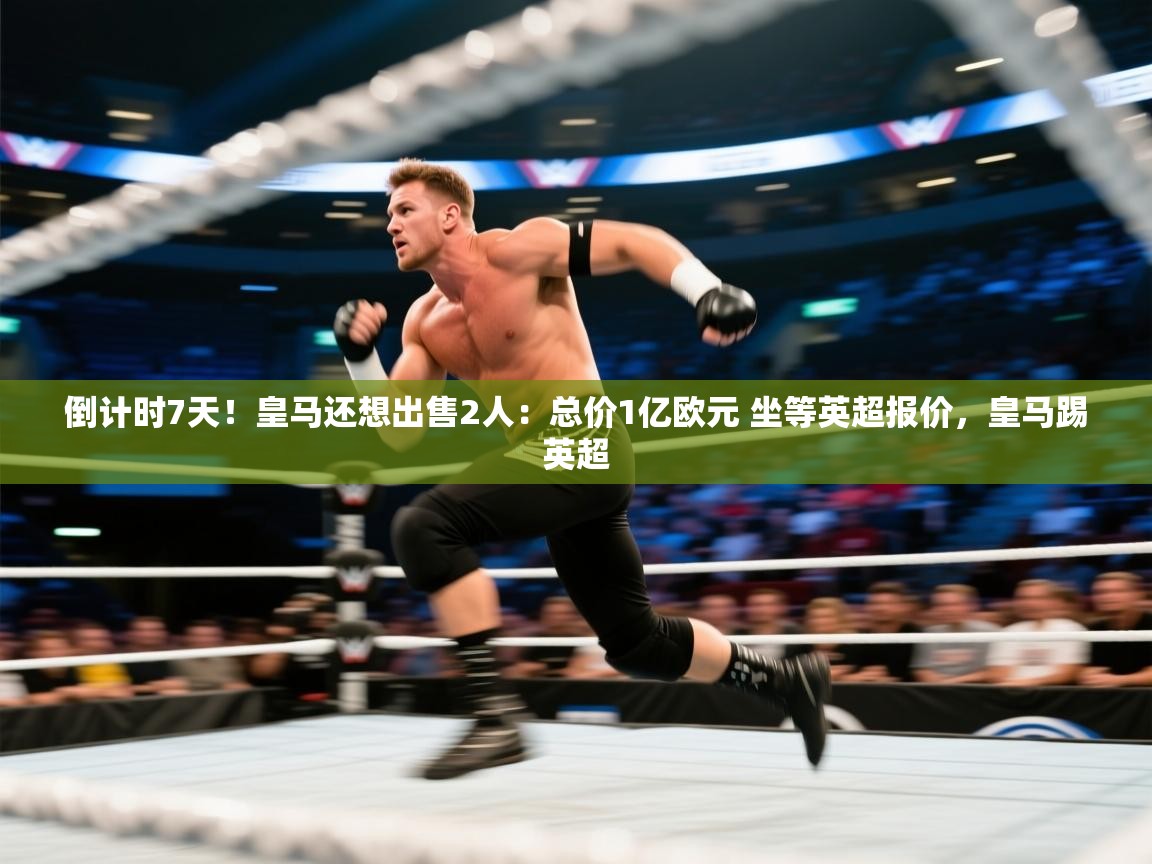 爱游戏影视-倒计时7天！皇马还想出售2人：总价1亿欧元 坐等英超报价，皇马踢英超  第4张