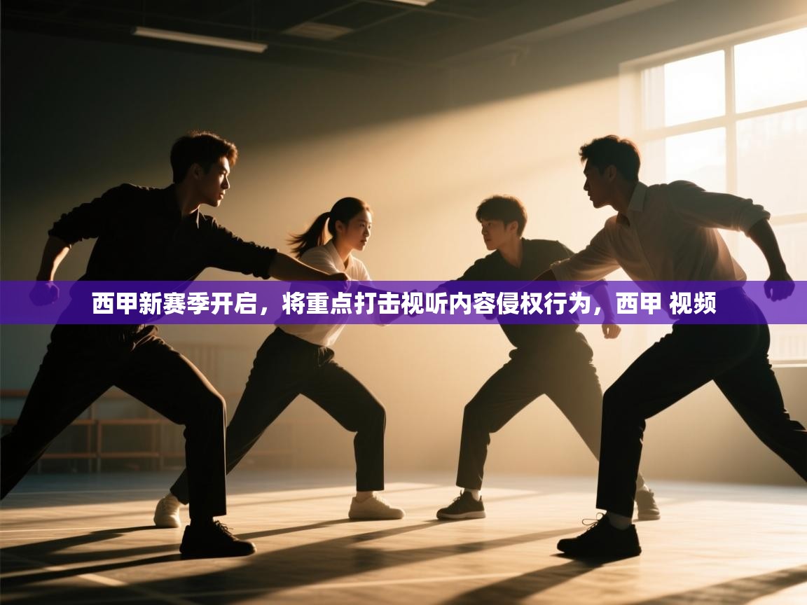 爱游戏真人体育娱乐-西甲新赛季开启,将重点打击视听内容侵权行为,西甲 视频 第1张