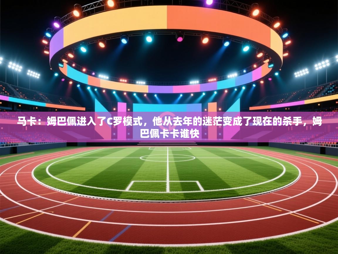 爱游戏体育下载-马卡:姆巴佩进入了C罗模式,他从去年的迷茫变成了现在的杀手,姆巴佩卡卡谁快 第1张