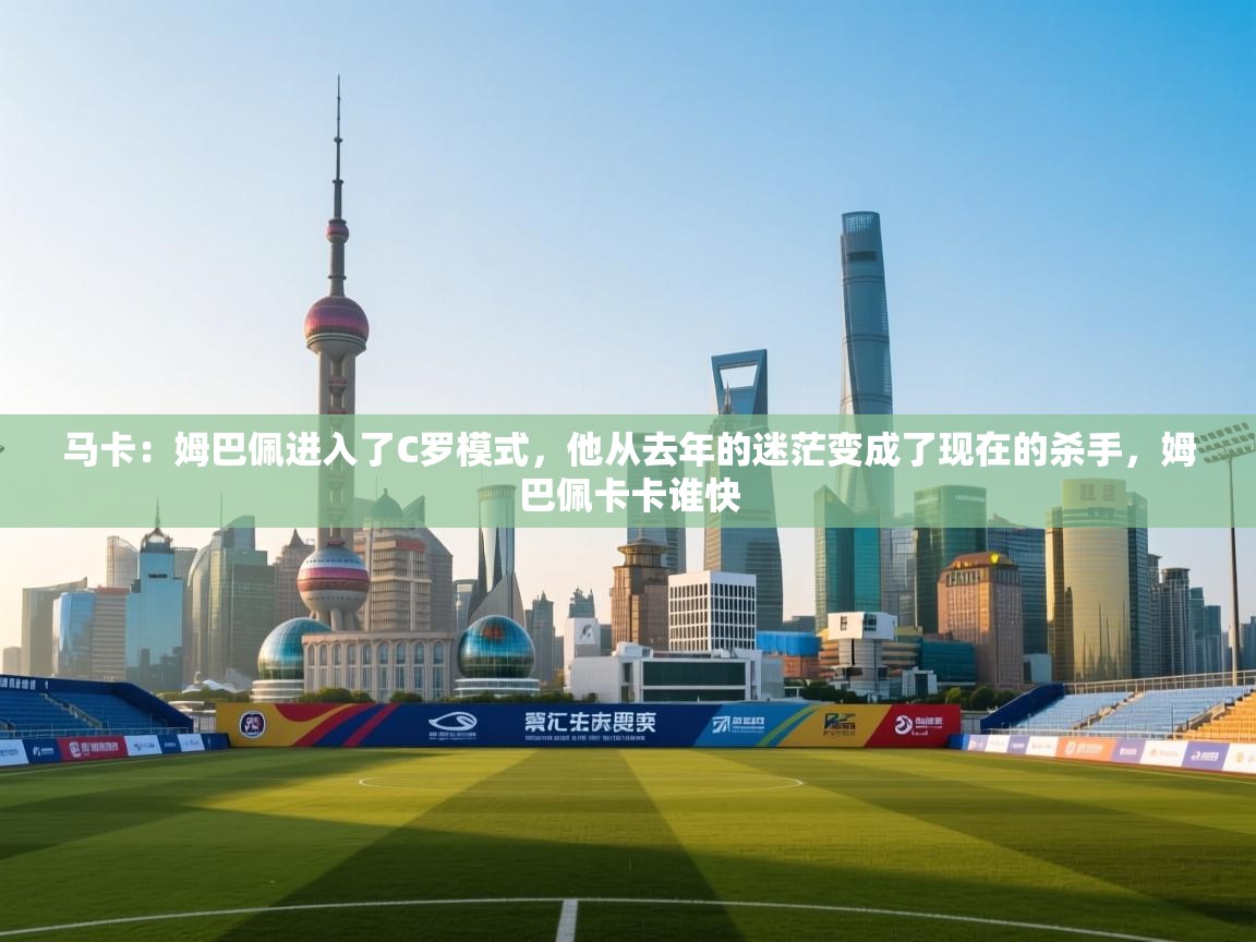 爱游戏体育下载-马卡:姆巴佩进入了C罗模式,他从去年的迷茫变成了现在的杀手,姆巴佩卡卡谁快 第2张