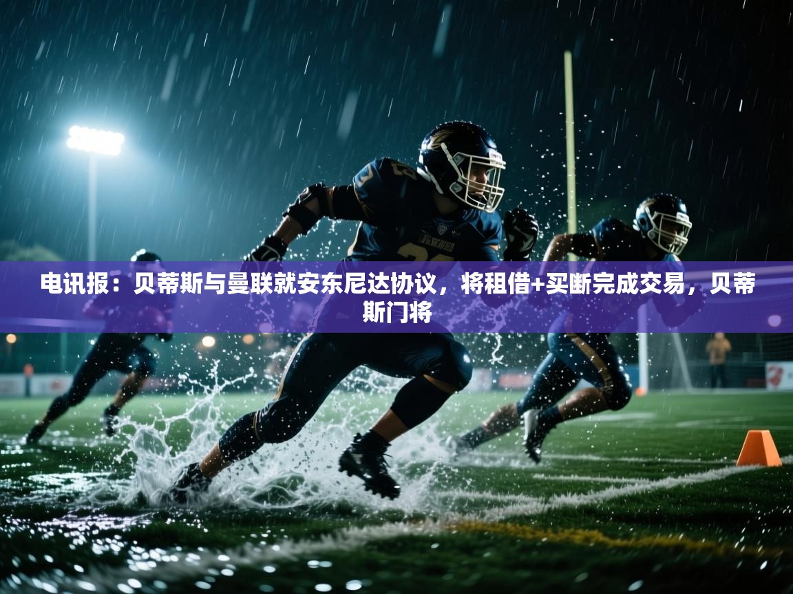 爱游戏体育全站入口-电讯报:贝蒂斯与曼联就安东尼达协议,将租借+买断完成交易,贝蒂斯门将 第1张