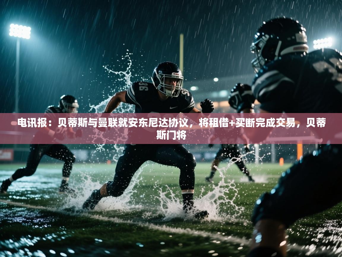 爱游戏体育全站入口-电讯报:贝蒂斯与曼联就安东尼达协议,将租借+买断完成交易,贝蒂斯门将 第4张