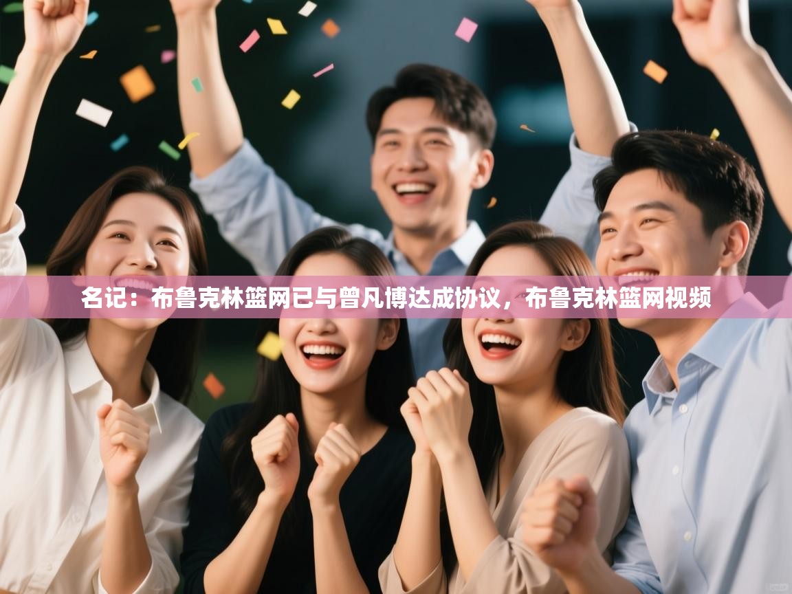 爱游戏 ayx 中国官方网站_ayx sports-名记:布鲁克林篮网已与曾凡博达成协议,布鲁克林篮网视频 第2张