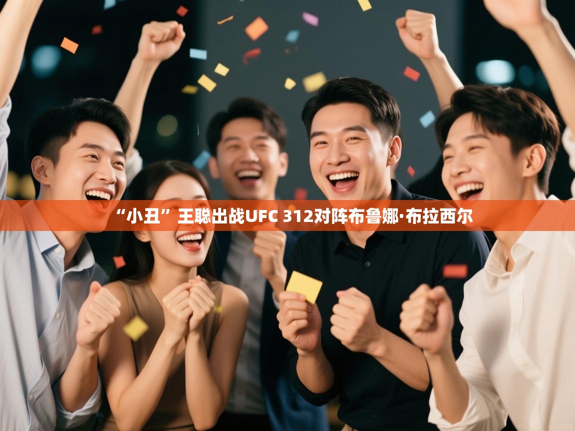 爱游戏体育下载-“小丑”王聪出战UFC 312对阵布鲁娜·布拉西尔 第1张