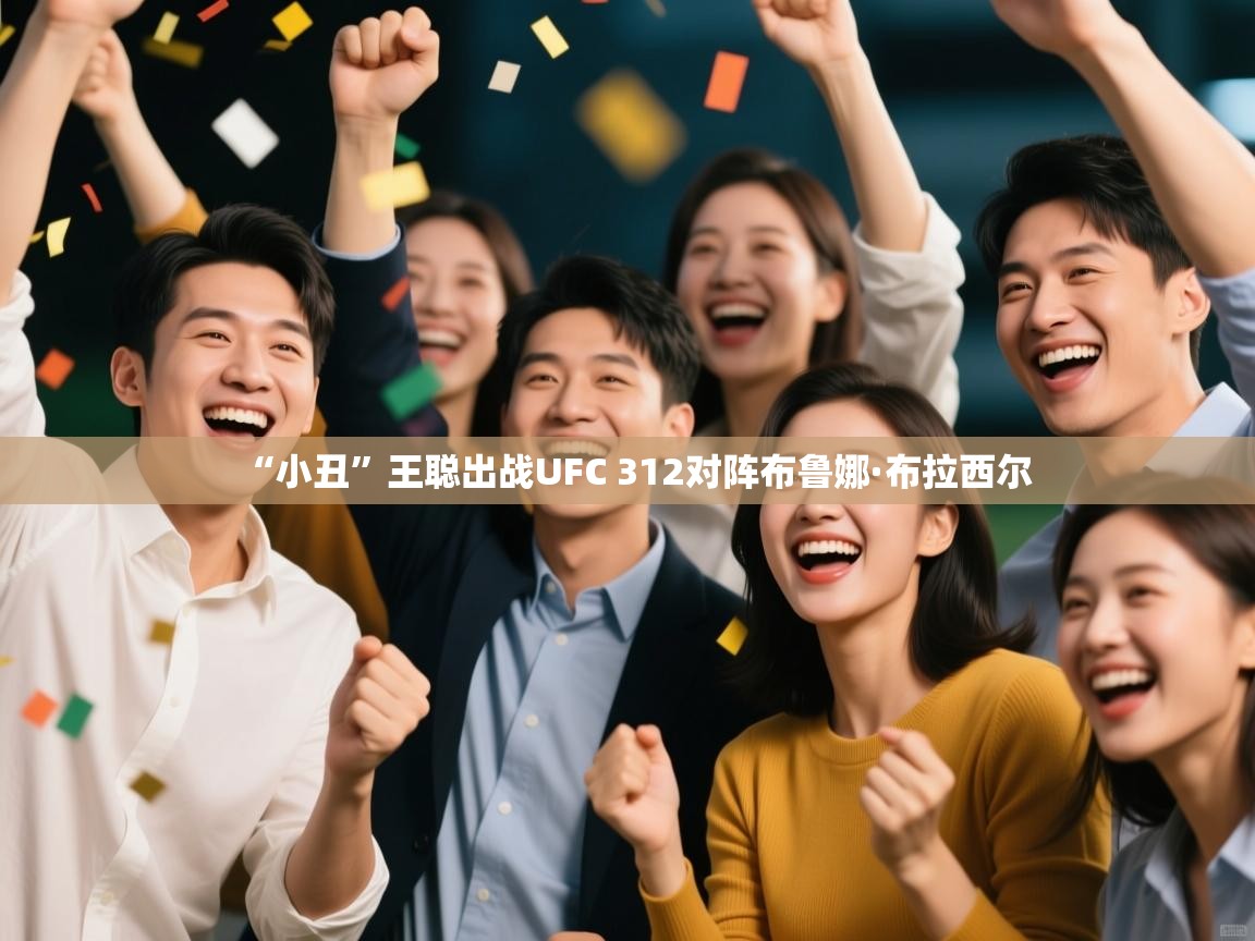 爱游戏体育下载-“小丑”王聪出战UFC 312对阵布鲁娜·布拉西尔 第3张