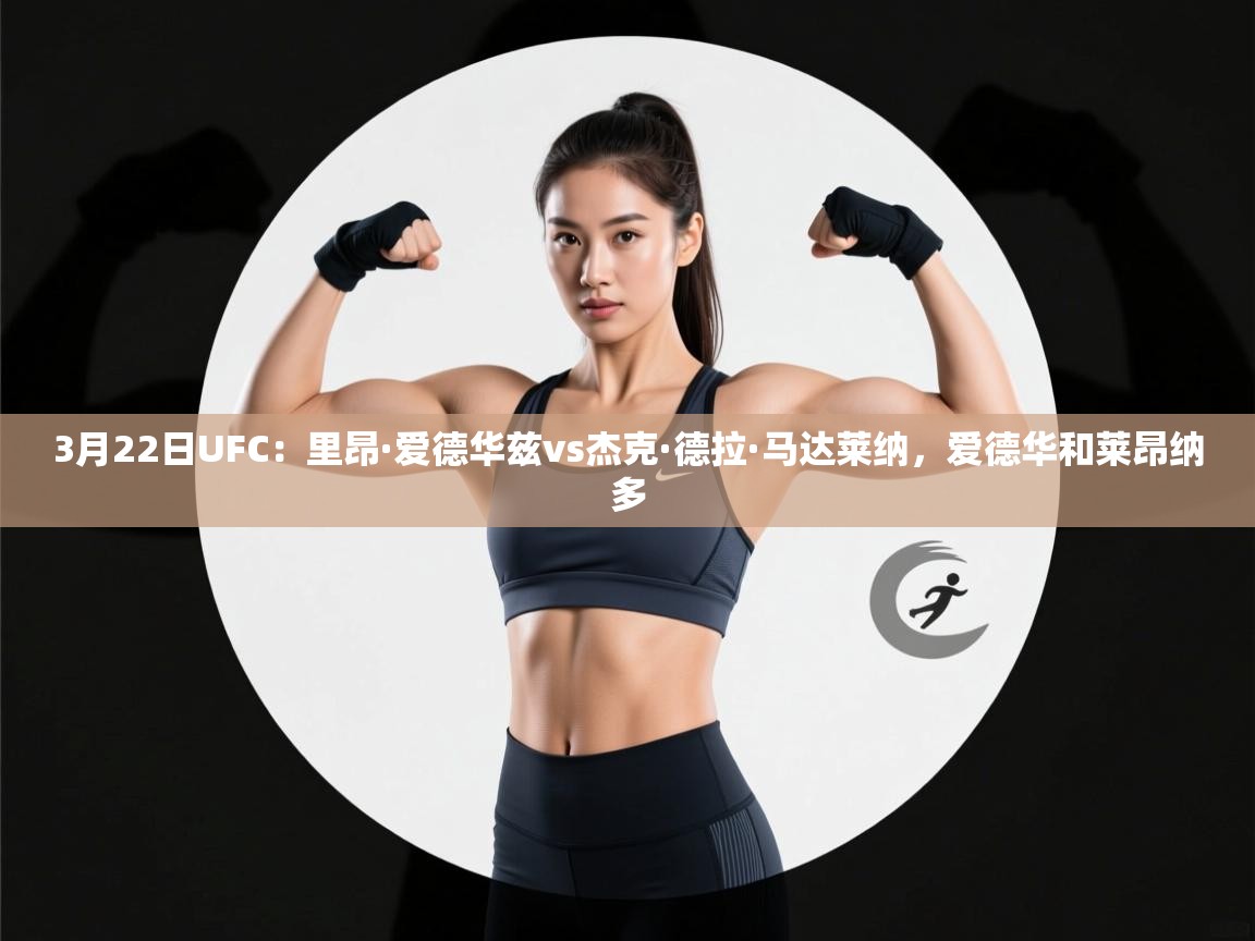 爱游体育直播-3月22日UFC:里昂·爱德华兹vs杰克·德拉·马达莱纳,爱德华和莱昂纳多 第1张