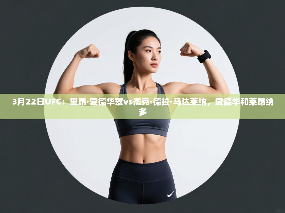 爱游体育直播-3月22日UFC:里昂·爱德华兹vs杰克·德拉·马达莱纳,爱德华和莱昂纳多 第2张