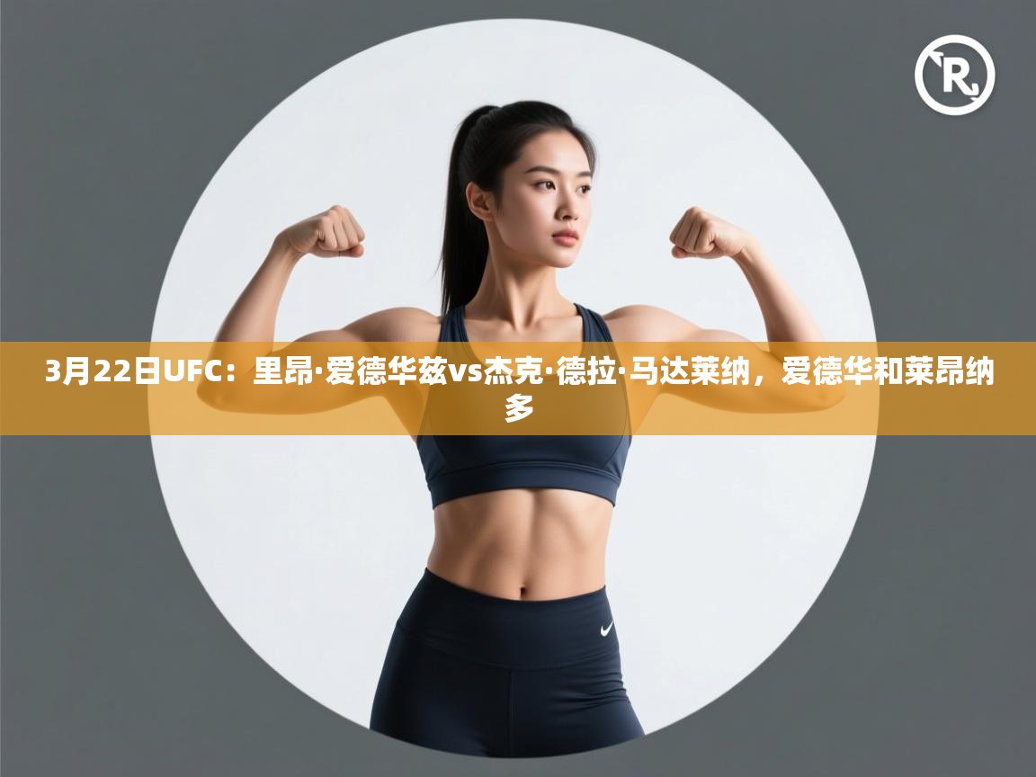 爱游体育直播-3月22日UFC:里昂·爱德华兹vs杰克·德拉·马达莱纳,爱德华和莱昂纳多 第3张