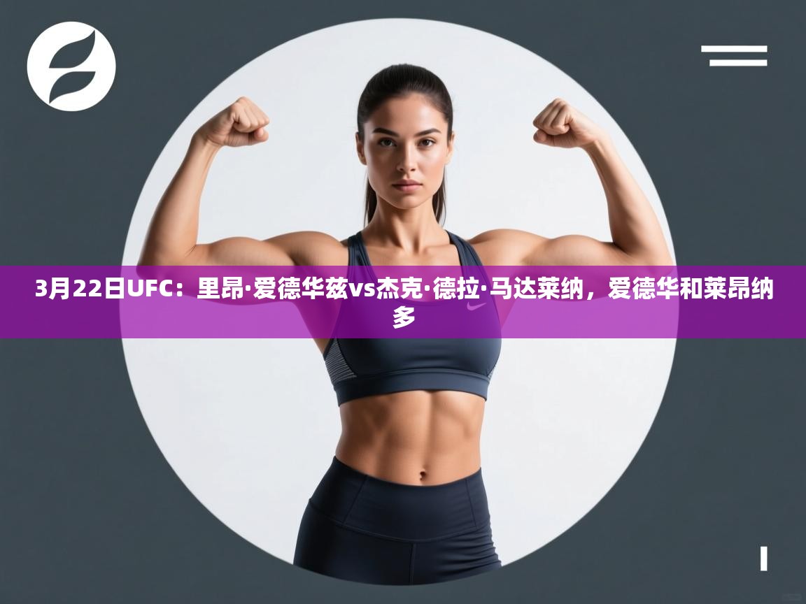 爱游体育直播-3月22日UFC:里昂·爱德华兹vs杰克·德拉·马达莱纳,爱德华和莱昂纳多 第4张