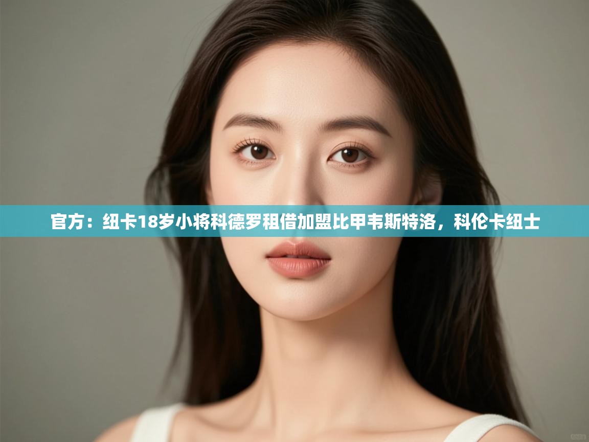 爱游戏体育app-官方:纽卡18岁小将科德罗租借加盟比甲韦斯特洛,科伦卡纽士 第1张