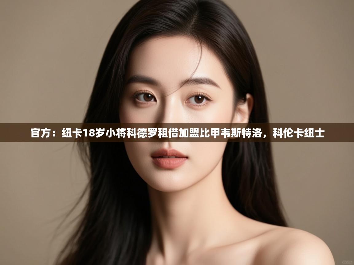 爱游戏体育app-官方:纽卡18岁小将科德罗租借加盟比甲韦斯特洛,科伦卡纽士 第4张