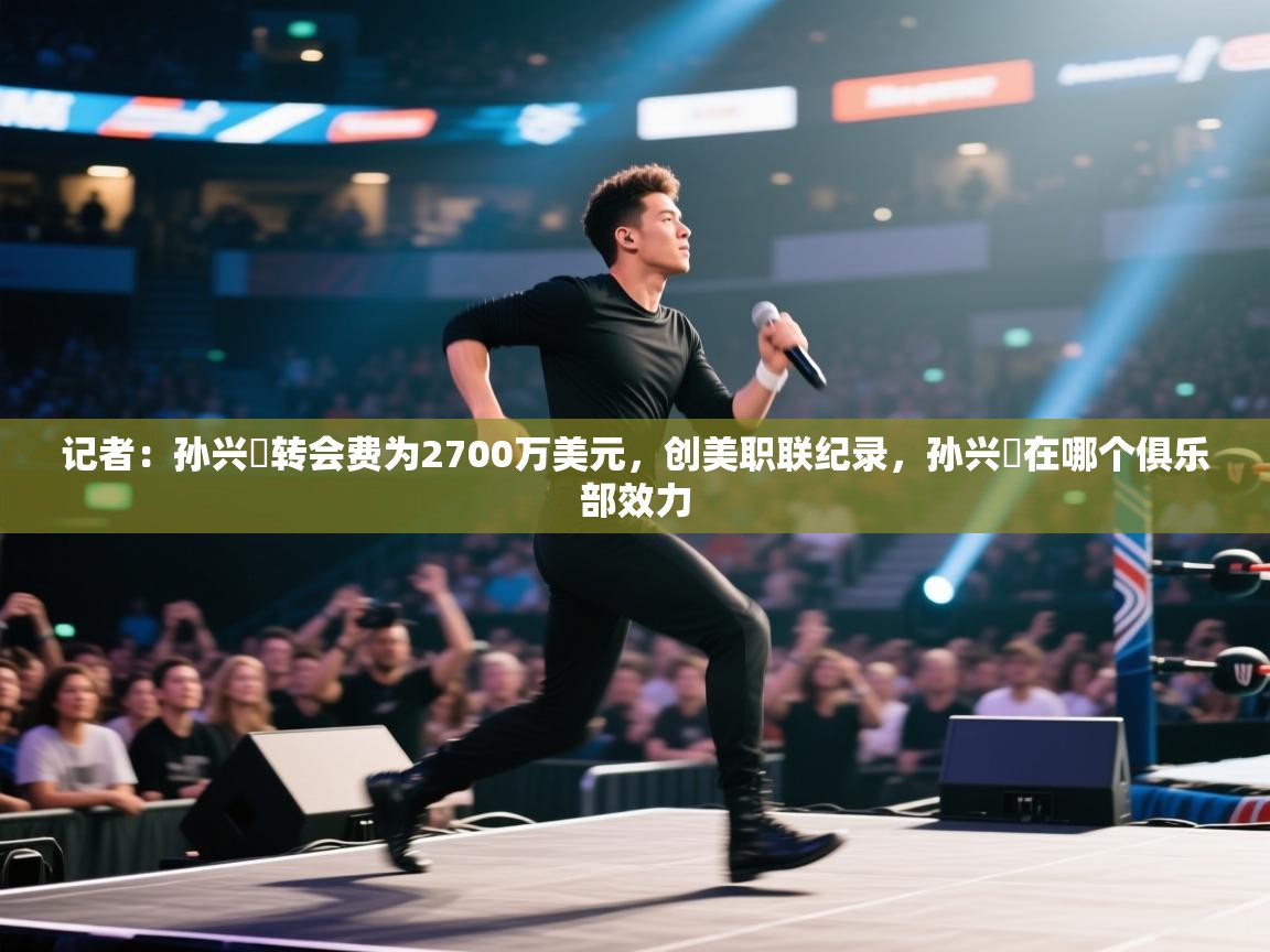 爱游戏体育官网app-记者：孙兴慜转会费为2700万美元，创美职联纪录，孙兴慜在哪个俱乐部效力  第1张