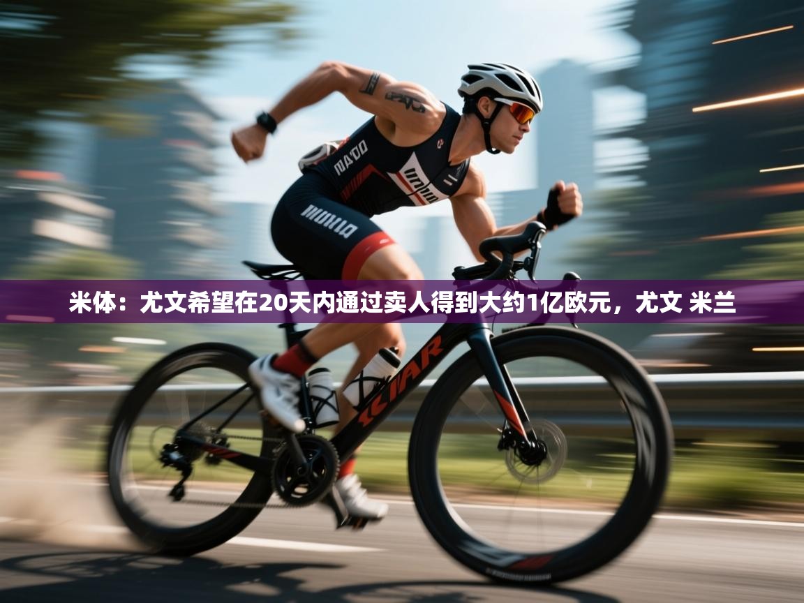 爱游戏体育赛事-米体：尤文希望在20天内通过卖人得到大约1亿欧元，尤文 米兰  第3张