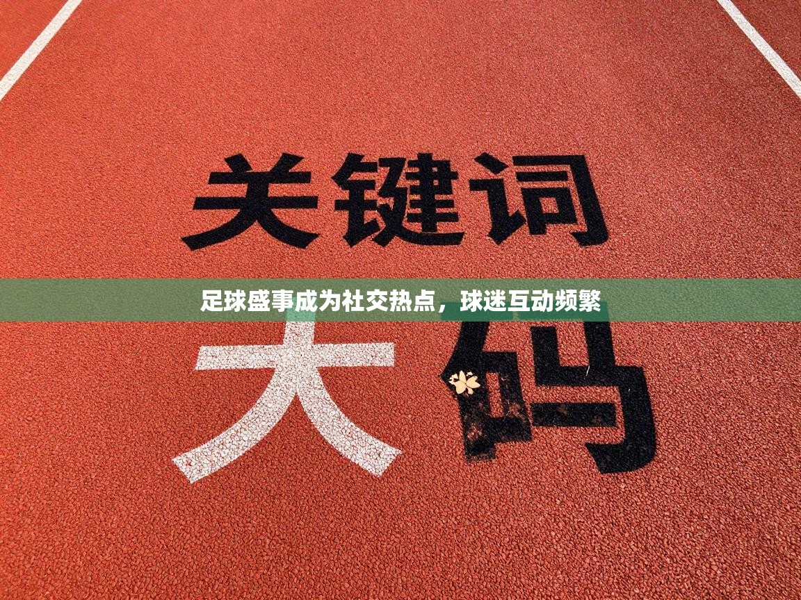 爱游戏娱乐-足球盛事成为社交热点，球迷互动频繁  第2张