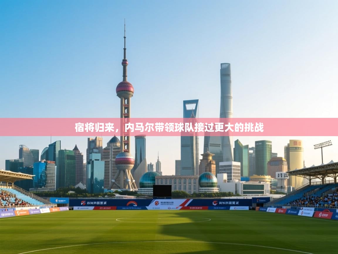 爱游戏体育娱乐-宿将归来，内马尔带领球队接过更大的挑战  第1张