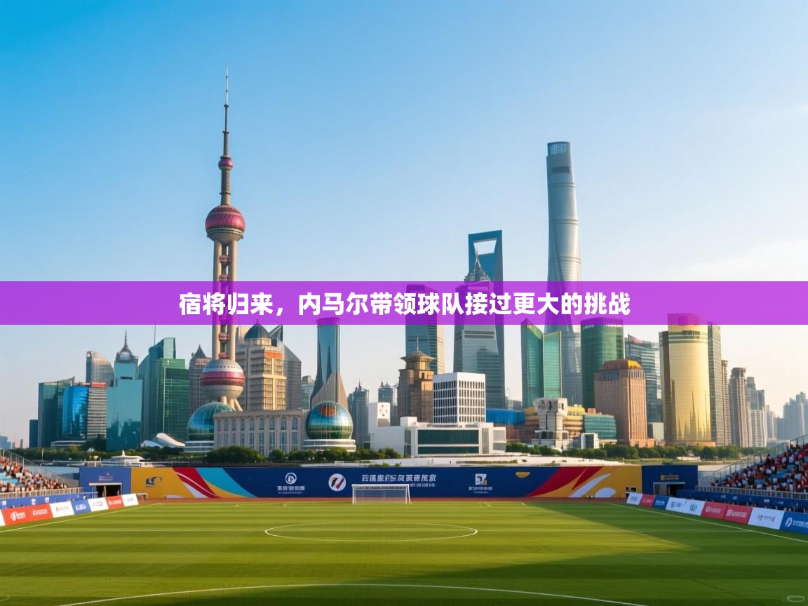 爱游戏体育娱乐-宿将归来，内马尔带领球队接过更大的挑战  第3张