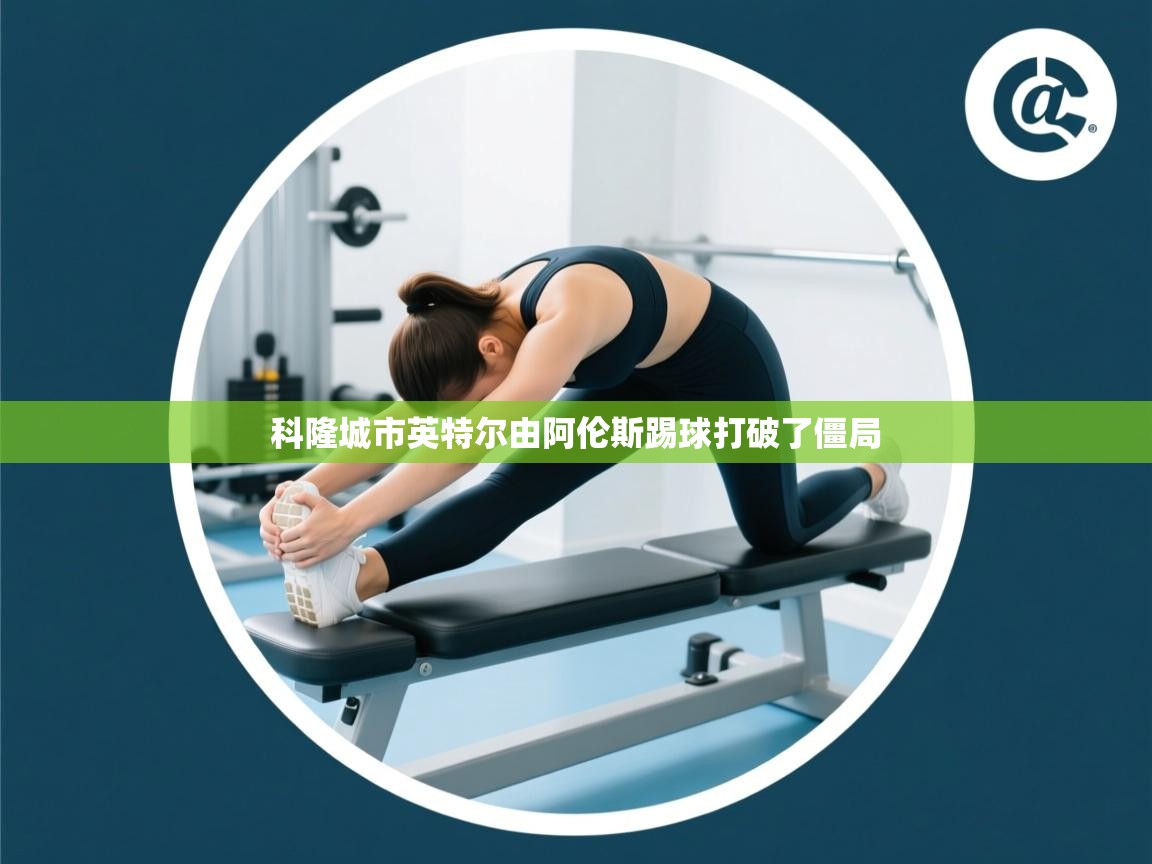 爱游戏体育娱乐赞助意甲-科隆城市英特尔由阿伦斯踢球打破了僵局 第3张