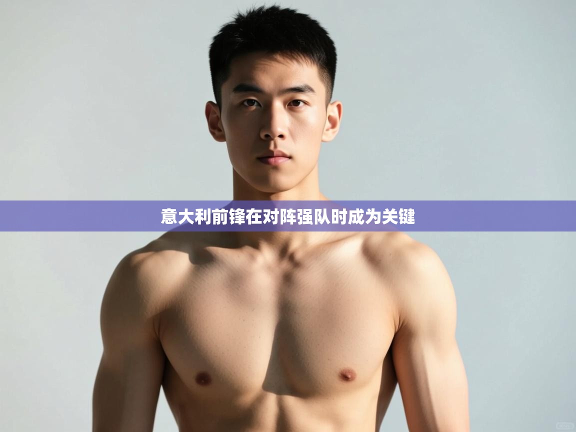 爱游戏体育下载-意大利前锋在对阵强队时成为关键  第3张