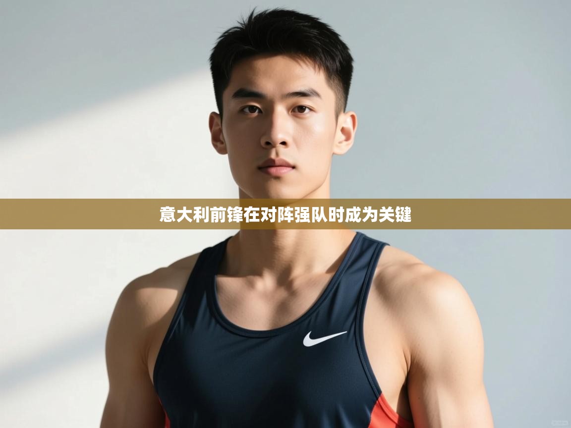 爱游戏体育下载-意大利前锋在对阵强队时成为关键  第4张