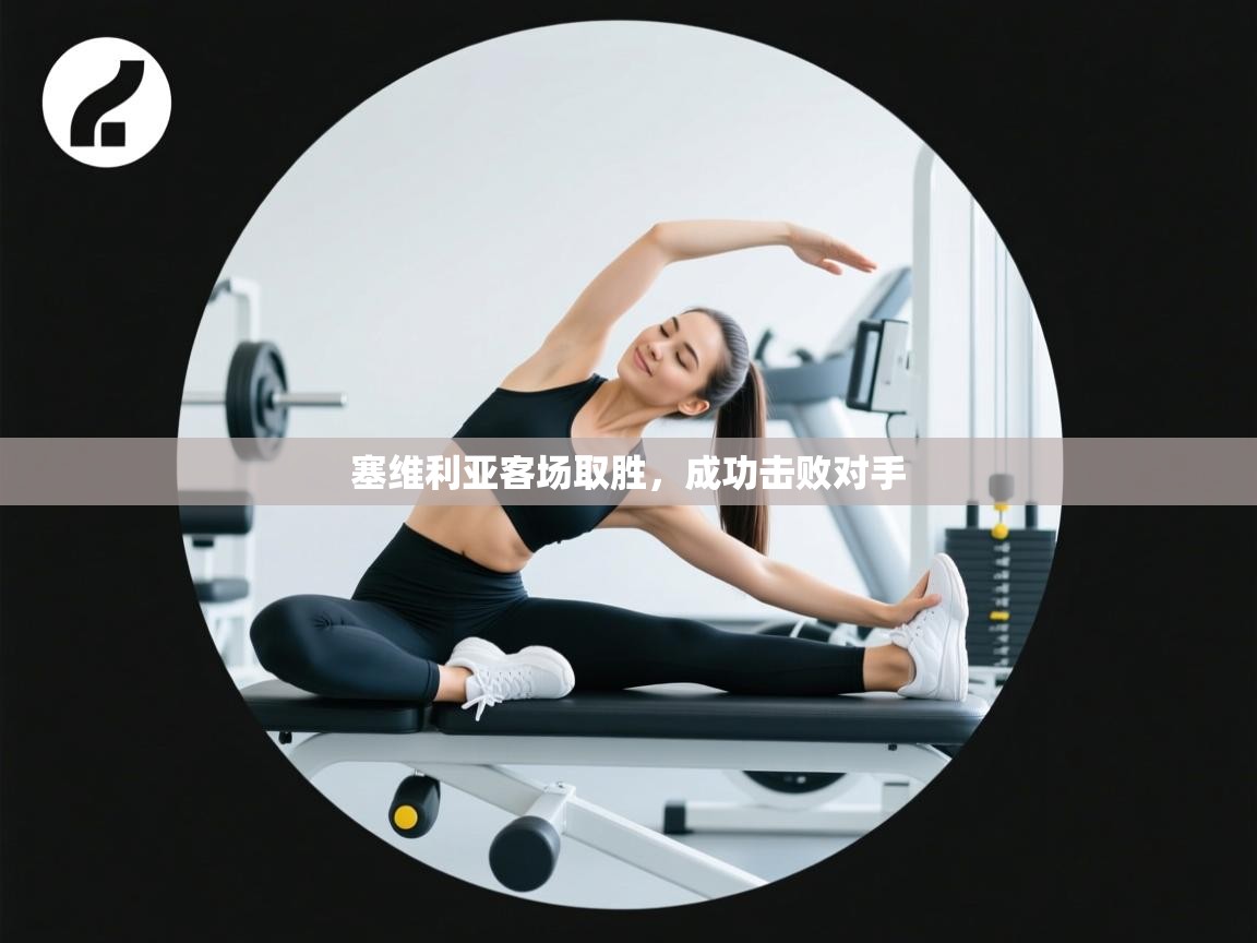 爱游戏体育-塞维利亚客场取胜,成功击败对手 第1张